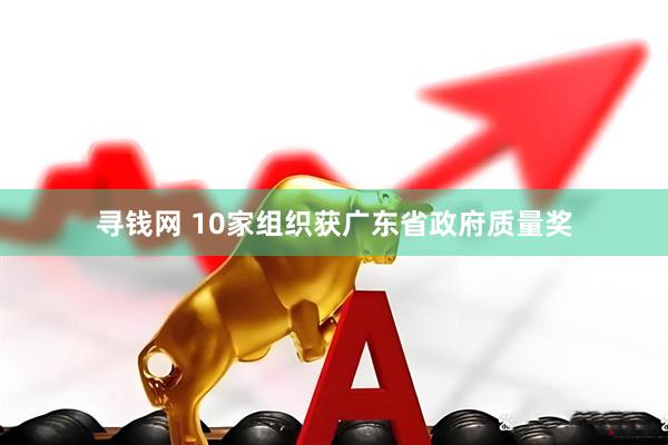 寻钱网 10家组织获广东省政府质量奖