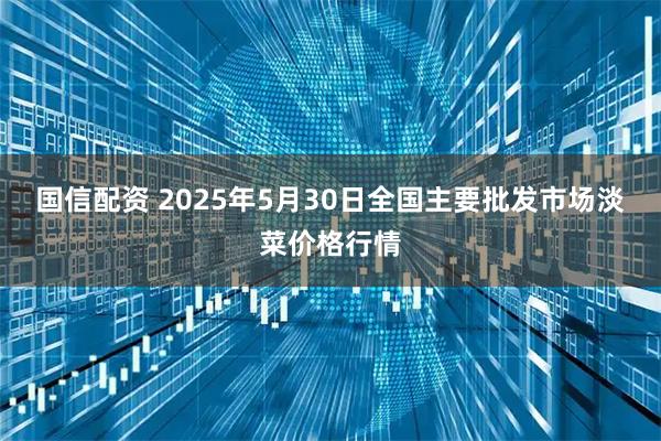 国信配资 2025年5月30日全国主要批发市场淡菜价格行情
