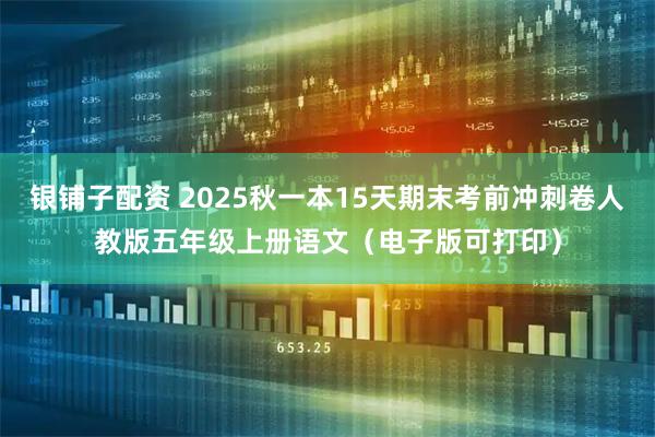 银铺子配资 2025秋一本15天期末考前冲刺卷人教版五年级上册语文（电子版可打印）