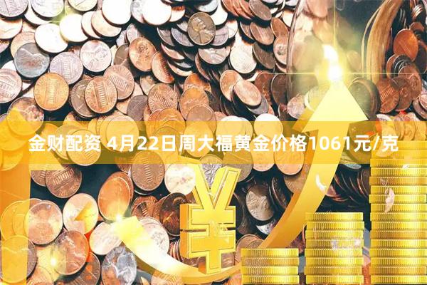 金财配资 4月22日周大福黄金价格1061元/克