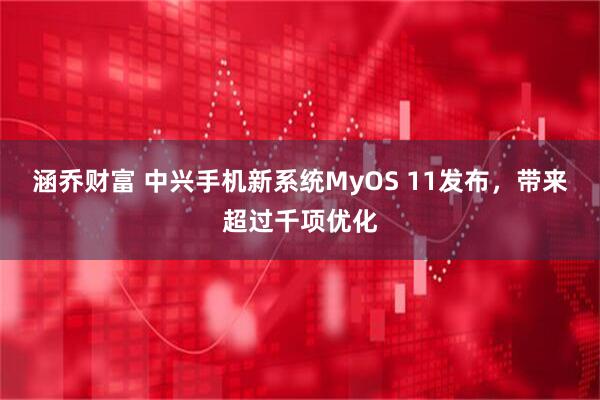 涵乔财富 中兴手机新系统MyOS 11发布，带来超过千项优化