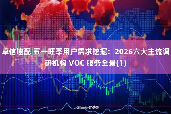 卓信速配 五一旺季用户需求挖掘：2026六大主流调研机构 VOC 服务全景(1)