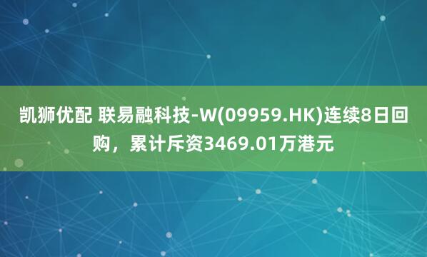 凯狮优配 联易融科技-W(09959.HK)连续8日回购，累计斥资3469.01万港元