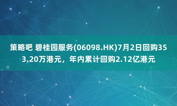 策略吧 碧桂园服务(06098.HK)7月2日回购353.20万港元,年内累计回购2.12亿港元