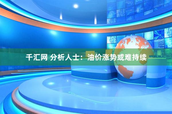 千汇网 分析人士：油价涨势或难持续